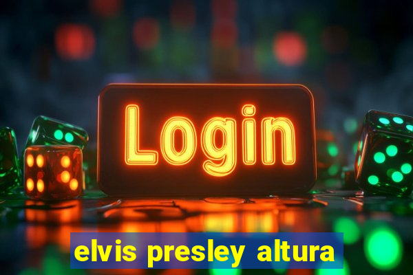 elvis presley altura